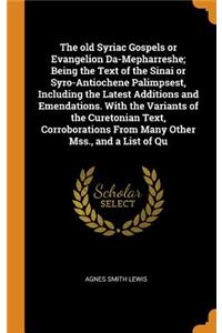 The Old Syriac Gospels or Evangelion Da-Mepharreshe; Being the Text of the Sinai or Syro-Antiochene Palimpsest, Including the Latest Additions and Emendations. with the Variants of the Curetonian Text, Corroborations from Many Other Mss., and a Lis