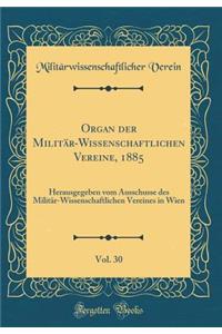 Organ Der MilitÃ¤r-Wissenschaftlichen Vereine, 1885, Vol. 30: Herausgegeben Vom Ausschusse Des MilitÃ¤r-Wissenschaftlichen Vereines in Wien (Classic Reprint)