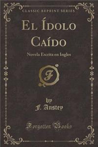 El Ã�dolo CaÃ­do: Novela Escrita En Ingles (Classic Reprint)