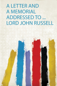 A Letter and a Memorial Addressed to ... Lord John Russell