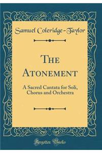 The Atonement: A Sacred Cantata for Soli, Chorus and Orchestra (Classic Reprint)