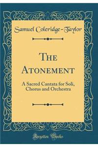 The Atonement: A Sacred Cantata for Soli, Chorus and Orchestra (Classic Reprint)