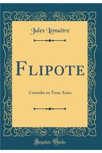 Flipote: Comï¿½die En Trois Actes (Classic Reprint)