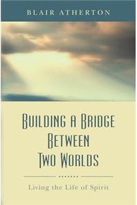 Building a Bridge Between Two Worlds: Living the Life of Spirit
