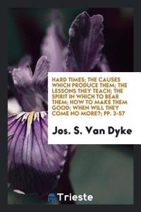Hard times; the causes which produce them; the lessons they teach; the spirit in which to bear them; how to make them good; when will they come no mor