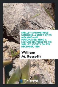 Shelley's Prometheus Unbound, a Study of Its Meaning and Personages; Being a Lecture Delivered to the Shelley Society on 7th December, 1886