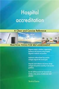 Hospital accreditation A Clear and Concise Reference