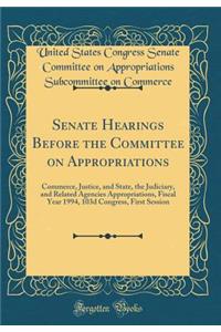 Senate Hearings Before the Committee on Appropriations: Commerce, Justice, and State, the Judiciary, and Related Agencies Appropriations, Fiscal Year 1994, 103d Congress, First Session (Classic Reprint)