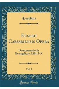 Eusebii Caesariensis Opera, Vol. 3: Demonstrationis Evangelicae, Libri I-X (Classic Reprint)