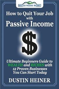 How to Quit Your Job with Passive Income: The Ultimate Beginners Guide to Wealth and Riches with 12 Proven Businesses You Can Start Today