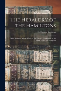 Heraldry of the Hamiltons; With Notes on All the Males of the Family, Description of the Arms, Plates and Pedigrees