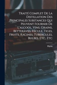 Traité Complet De La Distillation Des Principales Substances Qui Peuvent Fournir De L'alcool, Vins, Grains, Betteraves, Fécule, Tiges, Fruits, Racines, Tubercules, Bulbes, Etc., Etc