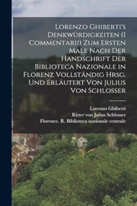 Lorenzo Ghiberti's Denkwürdigkeiten (I commentarii) zum ersten male nach der handschrift der Biblioteca nazionale in Florenz vollständig hrsg. und erläutert von Julius von Schlosser