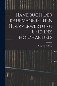 Handbuch Der Kaufmännischen Holzverwertung Und Des Holzhandels