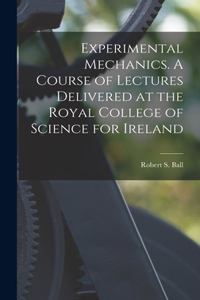 Experimental Mechanics. A Course of Lectures Delivered at the Royal College of Science for Ireland