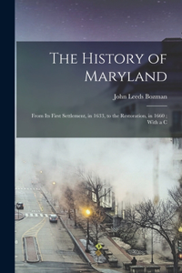 History of Maryland: From its First Settlement, in 1633, to the Restoration, in 1660; With a C