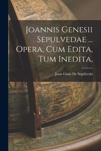 Joannis Genesii Sepulvedae ... Opera, Cum Edita, Tum Inedita,