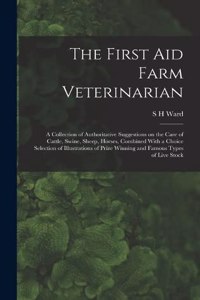 First aid Farm Veterinarian; a Collection of Authoritative Suggestions on the Care of Cattle, Swine, Sheep, Horses, Combined With a Choice Selection of Illustrations of Prize Winning and Famous Types of Live Stock