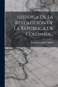 Historia De La Revolución De La República De Colombia...