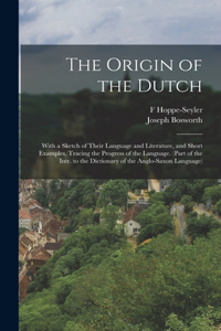 Origin of the Dutch: With a Sketch of Their Language and Literature, and Short Examples, Tracing the Progress of the Language. (Part of the Intr. to the Dictionary of th