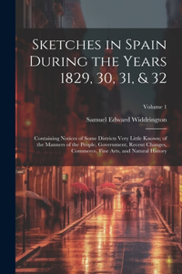 Sketches in Spain During the Years 1829, 30, 31, & 32: Containing Notices of Some Districts Very Little Known; of the Manners of the People, Government, Recent Changes, Commerce, Fine Arts, and Natural H