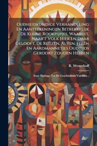 Oudheidkundige Verhandeling En Aanteekeningen Betrekkelijk De Kleine Rookpijpjes, Waaruit, Naar't Volk Hier En Daar Gelooft, De Reuzen, Alven, Feeën En Aardmannetjes Oudtijds Gerookt Zouden Hebben