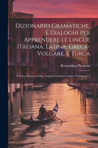 Dizionario Gramatiche, E Dialoghi Per Apprendere Le Lingue Italiana, Latina, Greca-Volgare, E Turca