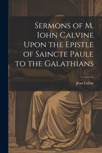 Sermons of M. Iohn Calvine Upon the Epistle of Saincte Paule to the Galathians