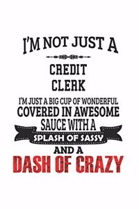 I'm Not Just A Credit Clerk I'm Just A Big Cup Of Wonderful Covered In Awesome Sauce With A Splash Of Sassy And A Dash Of Crazy