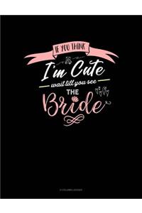 If You Think I'm Cute Wait Till You See The Bride