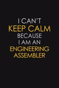 I Can't Keep Calm Because I Am An Engineering Assembler