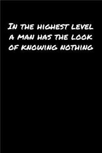 In The Highest Level A Man Has The Look Of Knowing Nothing