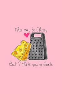 This My Be Cheesy but I think You Are Grate