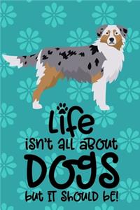 Life Isn't All About Dogs But It Should Be!