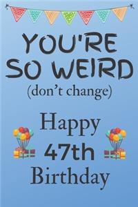 You're So Weird (don't change) Happy 47th Birthday