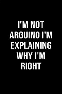 I'm Not Arguing I'm Explaining Why I'm Right