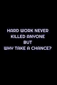 Hard Work Never Killed Anyone But Why Take A Chance?
