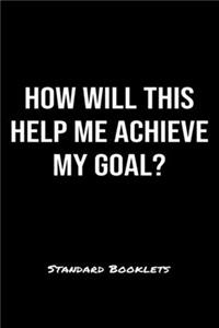 How Will This Help Me Achieve My Goal?