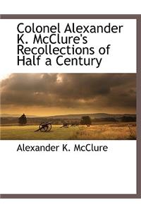 Colonel Alexander K. McClure's Recollections of Half a Century