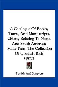 Catalogue Of Books, Tracts, And Manuscripts, Chiefly Relating To North And South America