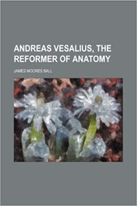 Andreas Vesalius, the Reformer of Anatomy