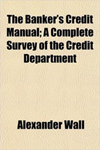 The Banker's Credit Manual; A Complete Survey of the Credit Department