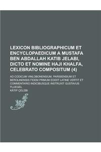 Lexicon Bibliographicum Et Encyclopaedicum a Mustafa Ben Abdallah Katib Jelabi, Dicto Et Nomine Haji Khalfa, Celebrato Compositum; Ad Codicum Vinlobon
