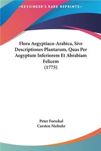 Flora Aegyptiaco-Arabica, Sive Descriptiones Plantarum, Quas Per Aegyptum Inferiorem Et Abrabiam Felicem (1775)