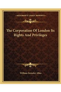 The Corporation of London Its Rights and Privileges