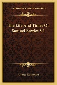 Life and Times of Samuel Bowles V1