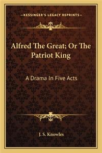 Alfred the Great; Or the Patriot King