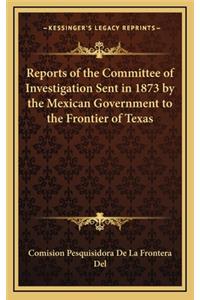 Reports of the Committee of Investigation Sent in 1873 by the Mexican Government to the Frontier of Texas