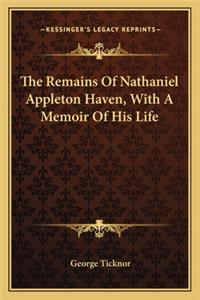 The Remains Of Nathaniel Appleton Haven, With A Memoir Of His Life