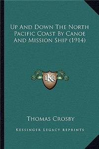 Up and Down the North Pacific Coast by Canoe and Mission Shiup and Down the North Pacific Coast by Canoe and Mission Ship (1914) P (1914)
